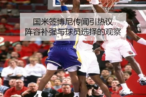 国米签博尼传闻引热议 阵容补强与球员选择的观察 | xingkong